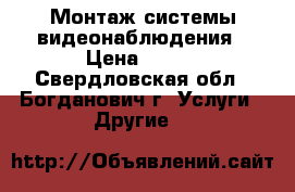 Монтаж системы видеонаблюдения › Цена ­ 500 - Свердловская обл., Богданович г. Услуги » Другие   